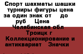 Спорт шахматы шашки турниры фигуры цена за один знак от 15 до 125 руб. › Цена ­ 15 - Челябинская обл., Троицк г. Коллекционирование и антиквариат » Значки   